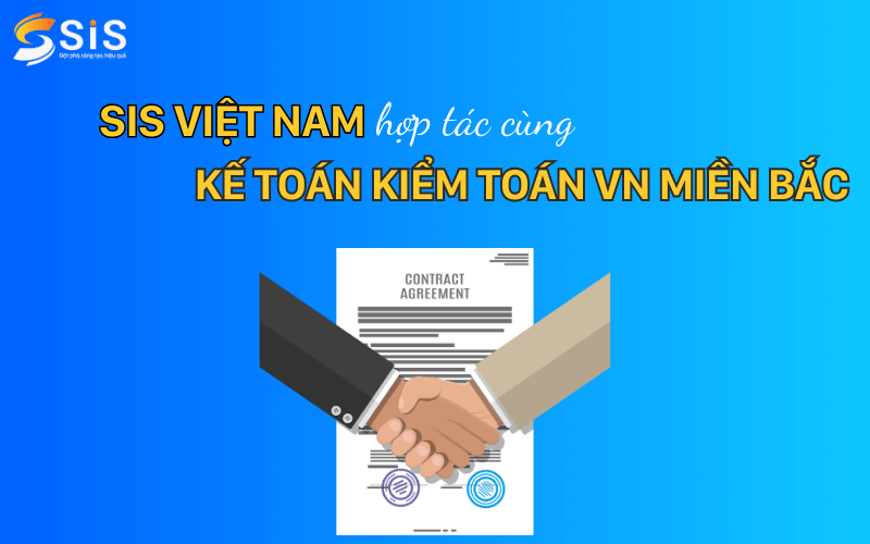SIS Việt Nam hợp t&aacute;c c&ugrave;ng Kế to&aacute;n Kiểm to&aacute;n VN Miền Bắc - Giải ph&aacute;p to&agrave;n diện cho doanh nghiệp